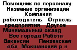 Помощник по персоналу › Название организации ­ Компания-работодатель › Отрасль предприятия ­ Другое › Минимальный оклад ­ 1 - Все города Работа » Вакансии   . Пензенская обл.,Мокшанский р-н